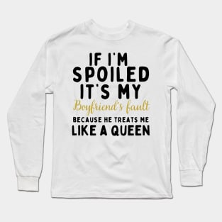 If I'm Spoiled It's My Boyfriend's Fault Because He Treats Like a Queen Long Sleeve T-Shirt